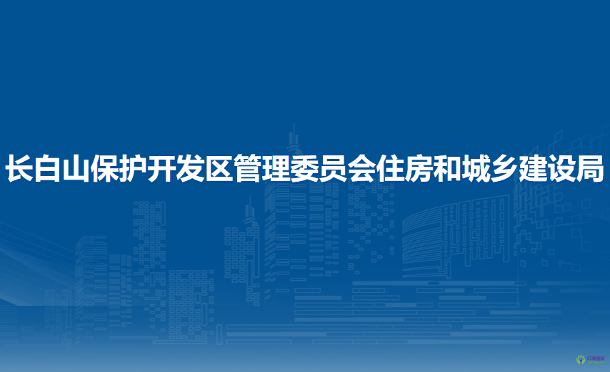 長(zhǎng)白山保護(hù)開發(fā)區(qū)管理委員會(huì)住房和城鄉(xiāng)建設(shè)局