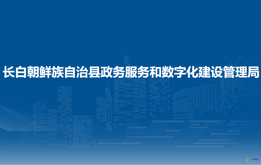 長白朝鮮族自治縣政務(wù)服務(wù)和數(shù)字化建設(shè)管理局