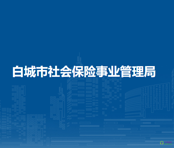 白城市社會(huì)保險(xiǎn)事業(yè)管理局