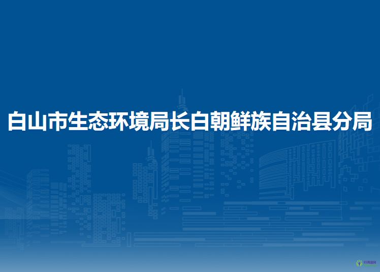 白山市生態(tài)環(huán)境局長白朝鮮族自治縣分局