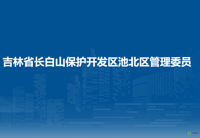 吉林省長白山保護(hù)開發(fā)區(qū)池北區(qū)管委會