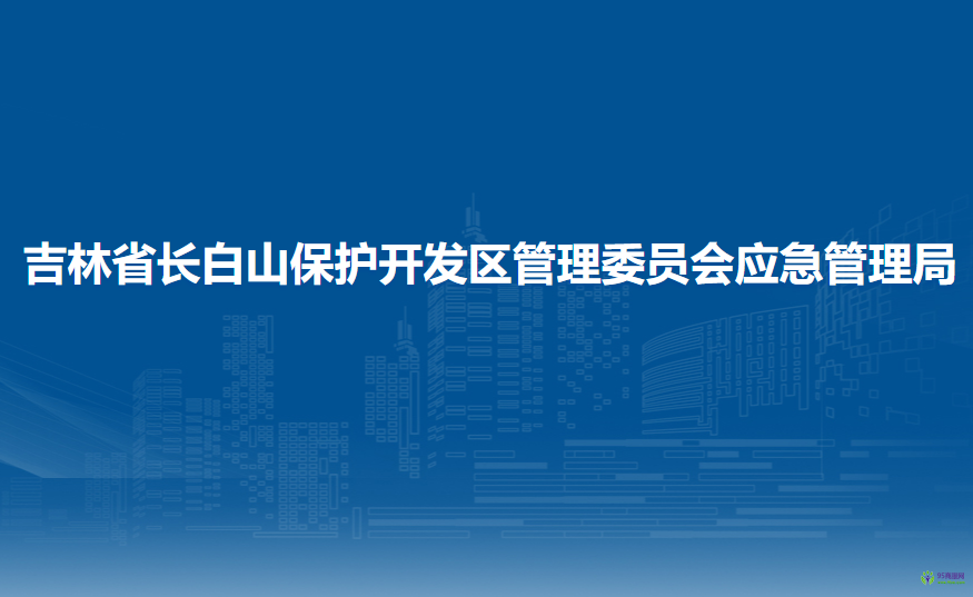 吉林省長(zhǎng)白山保護(hù)開(kāi)發(fā)區(qū)管理委員會(huì)應(yīng)急管理局