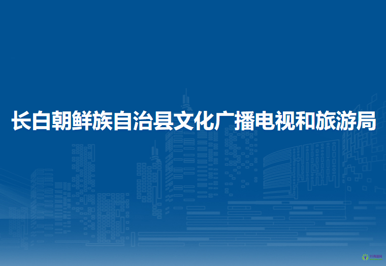 長白朝鮮族自治縣文化廣播電視和旅游局