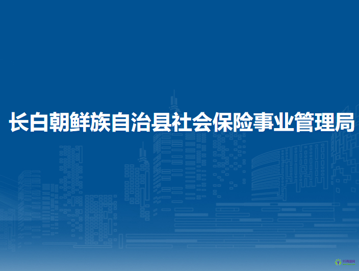 長(zhǎng)白朝鮮族自治縣社會(huì)保險(xiǎn)事業(yè)管理局