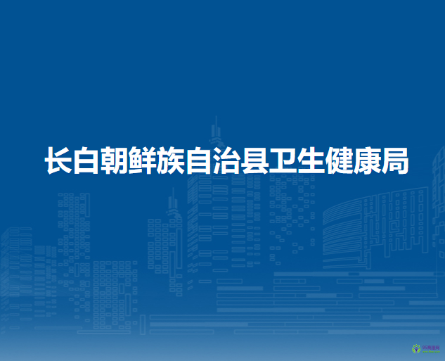 長白朝鮮族自治縣衛(wèi)生健康局