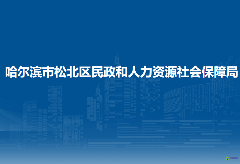 哈爾濱市松北區(qū)民政和人力資源社會(huì)保障局