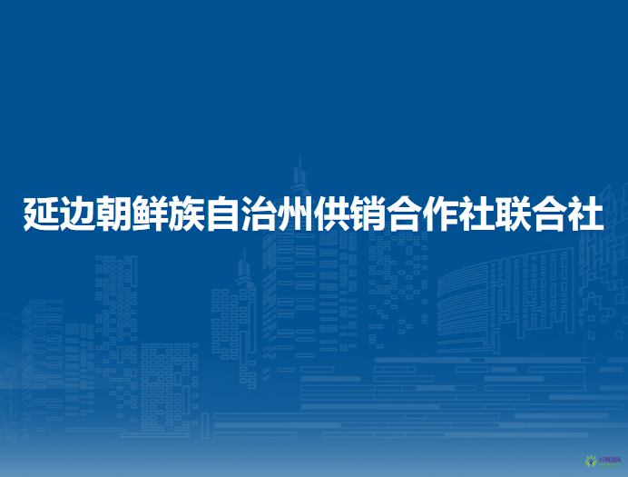 延邊朝鮮族自治州供銷合作社聯(lián)合社