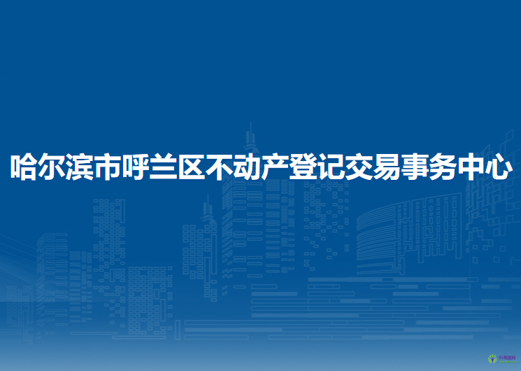 哈爾濱市呼蘭區(qū)不動(dòng)產(chǎn)登記交易事務(wù)中心