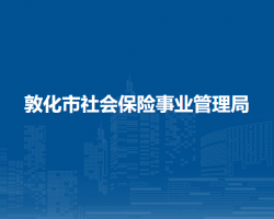 敦化市社會(huì)保險(xiǎn)事業(yè)管理局