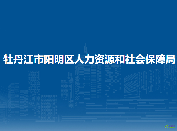 牡丹江市陽明區(qū)人力資源和社會保障局