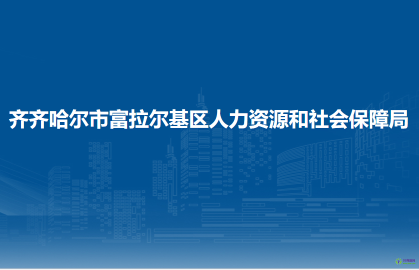 齊齊哈爾市富拉爾基區(qū)人力資源和社會(huì)保障局