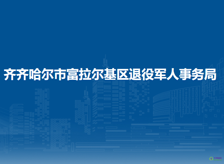 齊齊哈爾市富拉爾基區(qū)退役軍人事務(wù)局