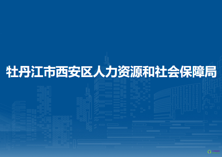 牡丹江市西安區(qū)人力資源和社會保障局