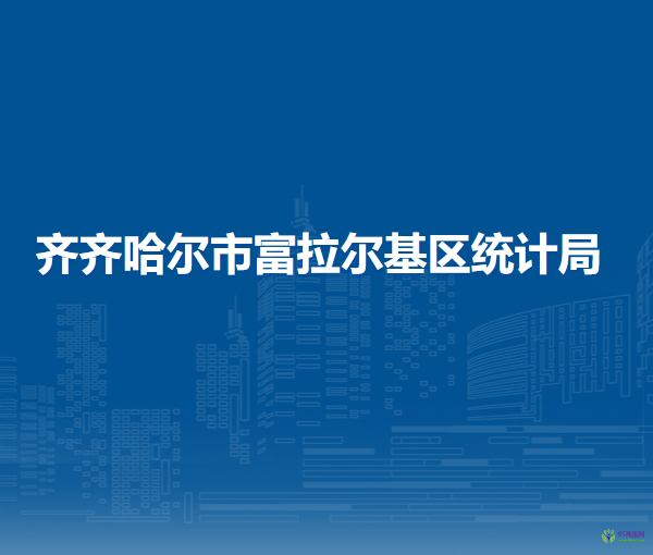 齊齊哈爾市富拉爾基區(qū)統(tǒng)計(jì)局