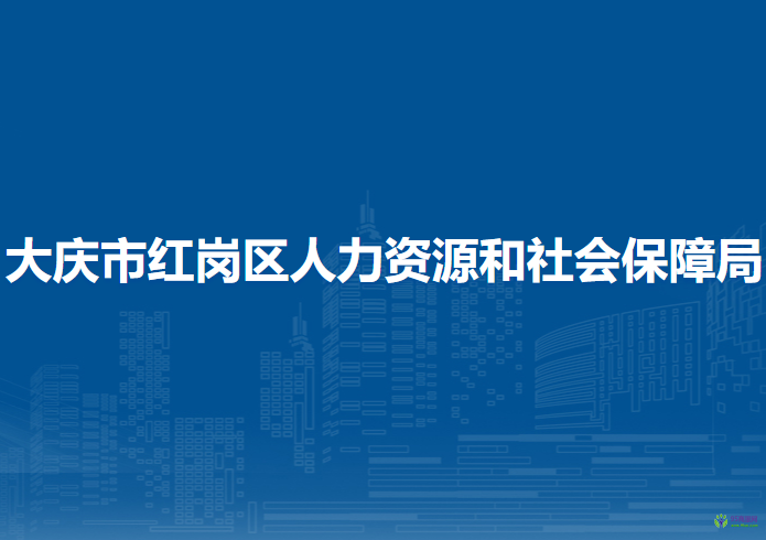 大慶市紅崗區(qū)人力資源和社會保障局