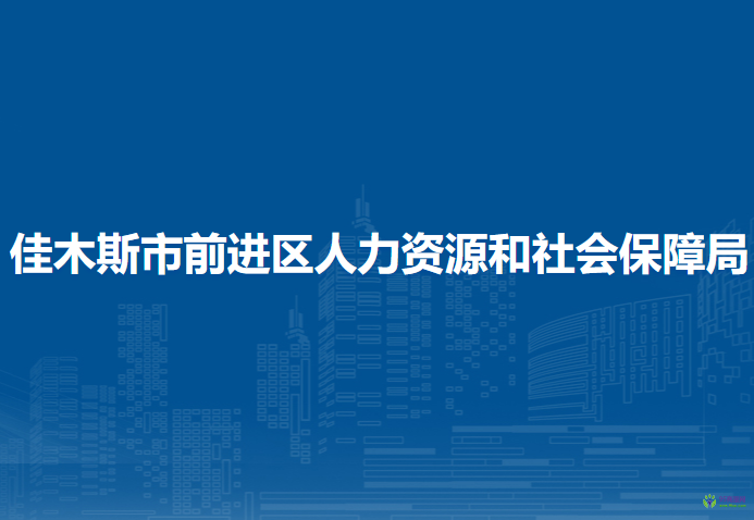 佳木斯市前進區(qū)人力資源和社會保障局