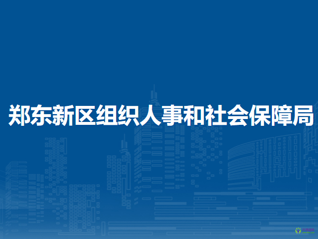 鄭東新區(qū)組織人事和社會(huì)保障局