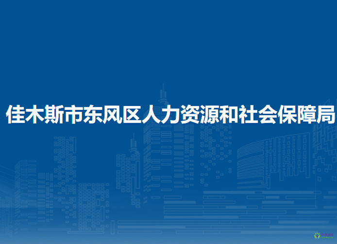 佳木斯市東風(fēng)區(qū)人力資源和社會保障局