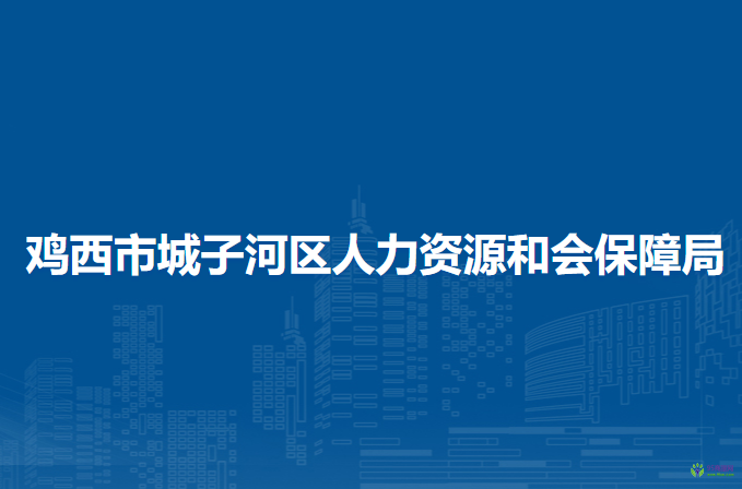 雞西市城子河區(qū)人力資源和會(huì)保障局