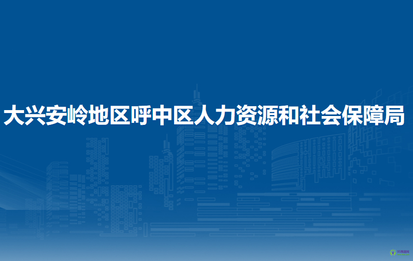 大興安嶺地區(qū)呼中區(qū)人力資源和社會保障局