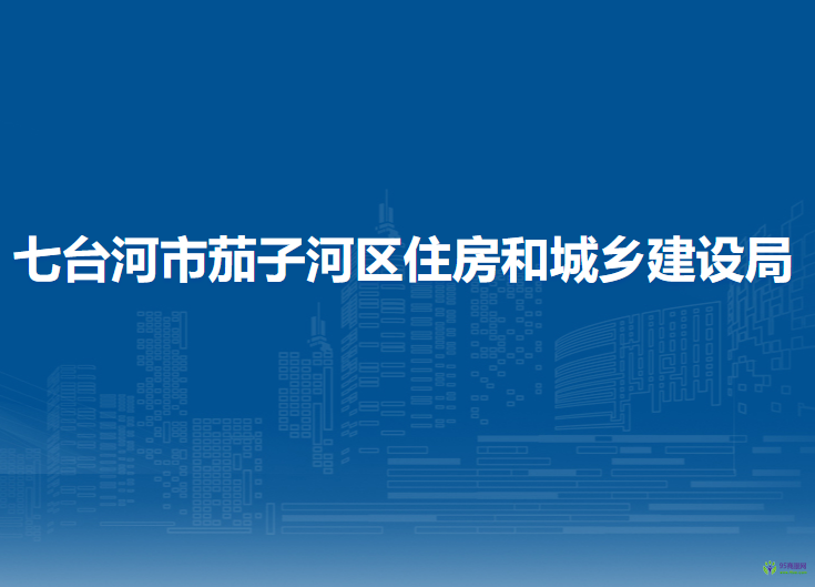 七臺(tái)河市茄子河區(qū)住房和城鄉(xiāng)建設(shè)局