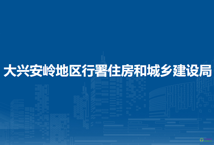 大興安嶺地區(qū)行署住房和城鄉(xiāng)建設(shè)局