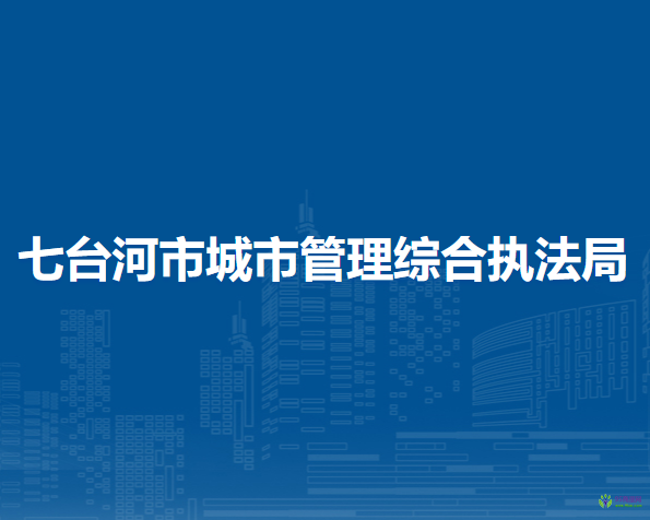 七臺(tái)河市城市管理綜合執(zhí)法局