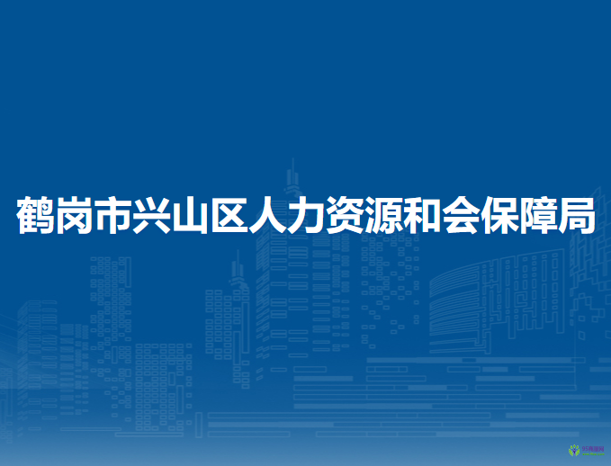 鶴崗市興山區(qū)人力資源和會保障局