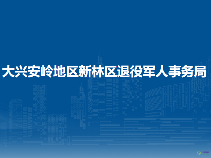 大興安嶺地區(qū)新林區(qū)退役軍人事務局