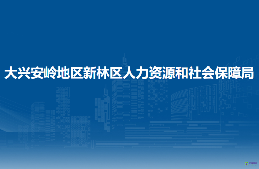 大興安嶺地區(qū)新林區(qū)人力資源和社會(huì)保障局