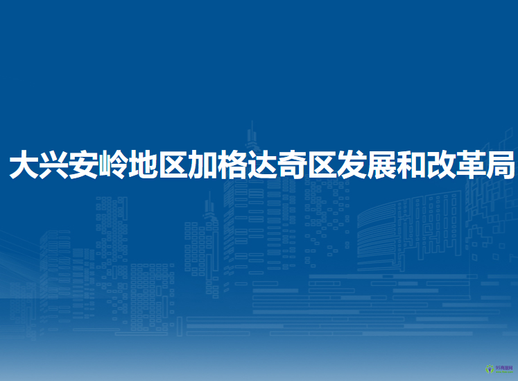 大興安嶺地區(qū)加格達(dá)奇區(qū)發(fā)展和改革局