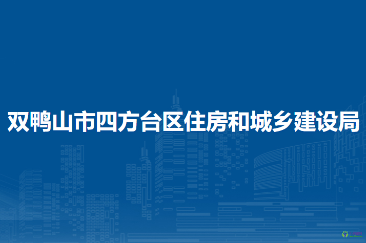 雙鴨山市四方臺區(qū)住房和城鄉(xiāng)建設局