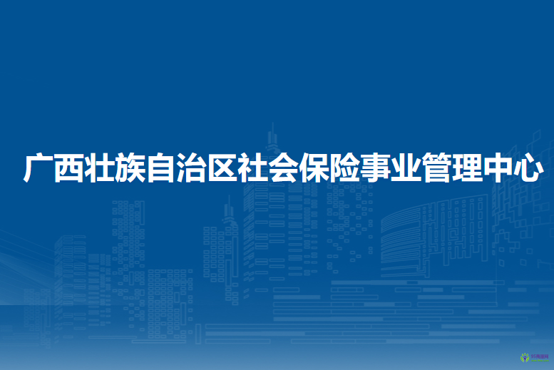 廣西壯族自治區(qū)社會保險事業(yè)管理中心