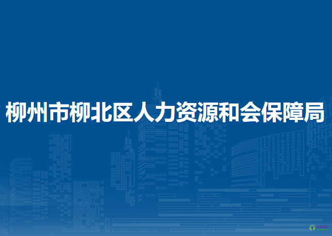 柳州市柳北區(qū)人力資源和會(huì)保障局