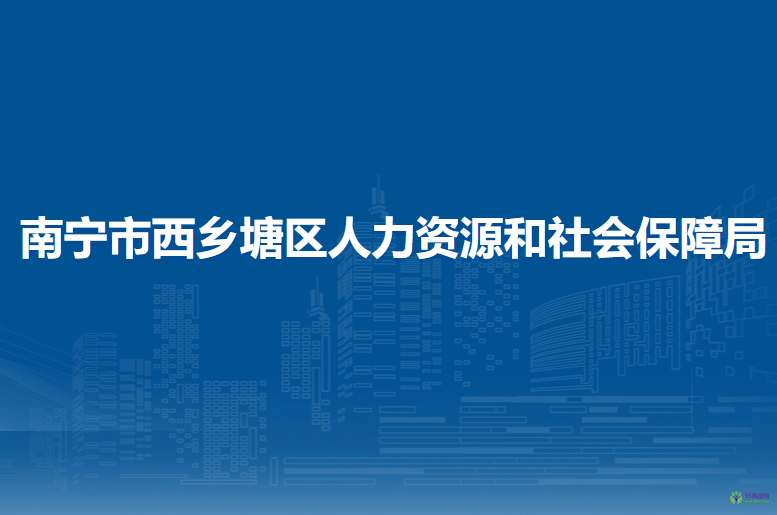 南寧市西鄉(xiāng)塘區(qū)人力資源和社會保障局