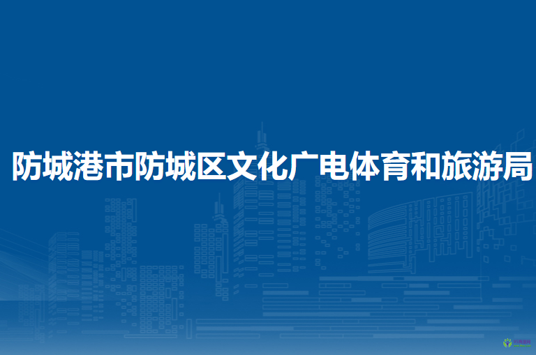 防城港市防城區(qū)文化廣電體育和旅游局