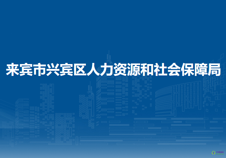 來(lái)賓市興賓區(qū)人力資源和社會(huì)保障局